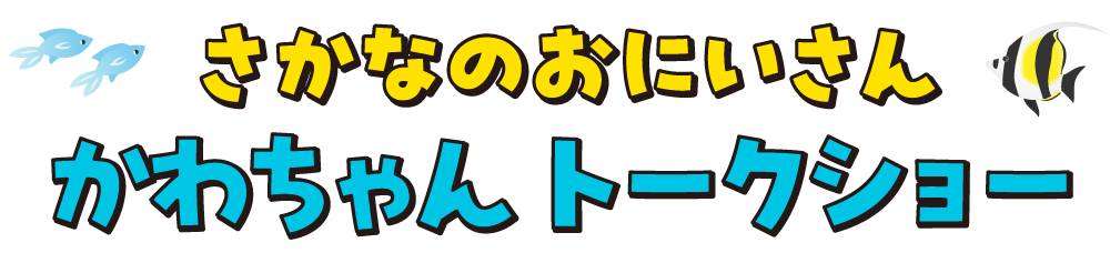 さかなのおにいさん　かわちゃん トークショー