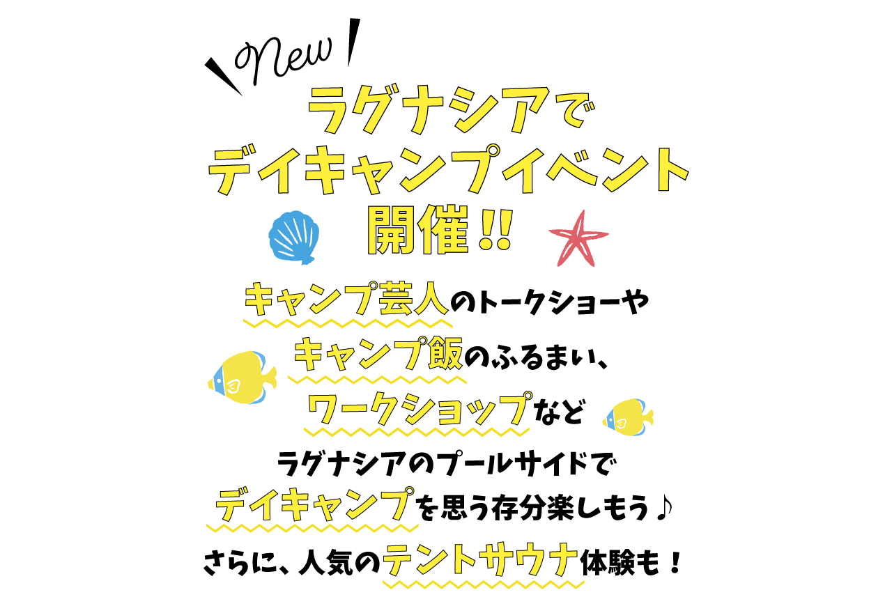 キャンプ芸人のトークショーやキャンプ飯のふるまい、ワークショップなどラグナシアのプールサイドでデイキャンプを思う存分楽しもう♪さらに、人気のテントサウナ体験も！