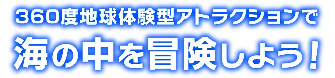 360度地球体験型アトラクションで海の中を冒険しよう！