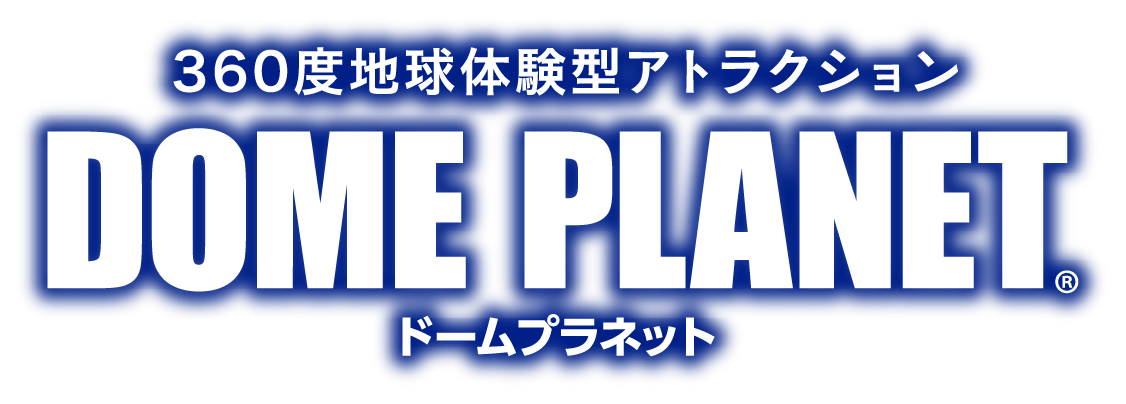 360度地球体験型アトラクション DOME PLANET（ドームプラネット）