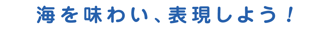海を味わい、表現しよう