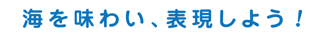 海を味わい、表現しよう！