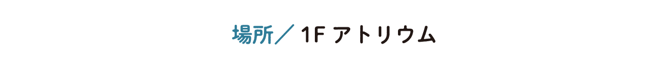 場所／1Fアトリウム